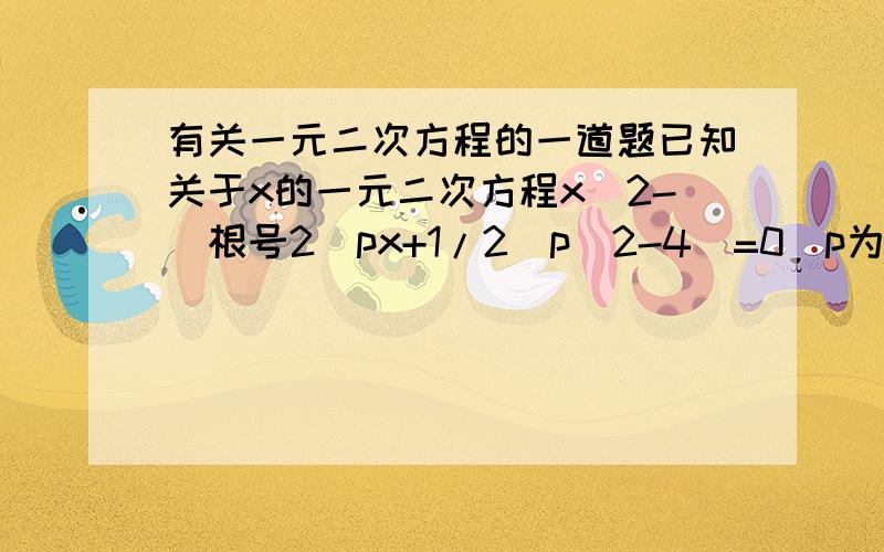 有关一元二次方程的一道题已知关于x的一元二次方程x^2-(根号2)px+1/2(p^2-4)=0(p为实数)(1)请你判断方程的根的情况(2)设m,n是方程x^2-(根号2)px+1/2(p^2-4)=0的两个根,且m