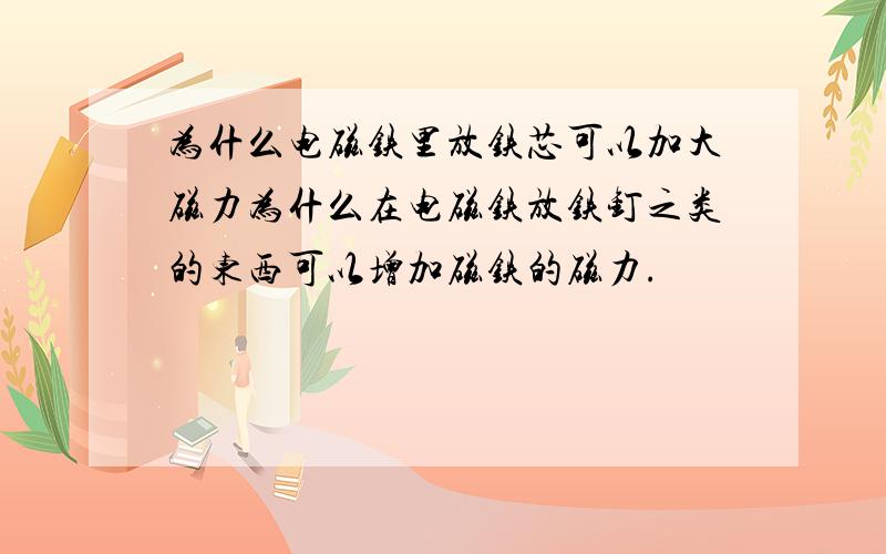 为什么电磁铁里放铁芯可以加大磁力为什么在电磁铁放铁钉之类的东西可以增加磁铁的磁力.