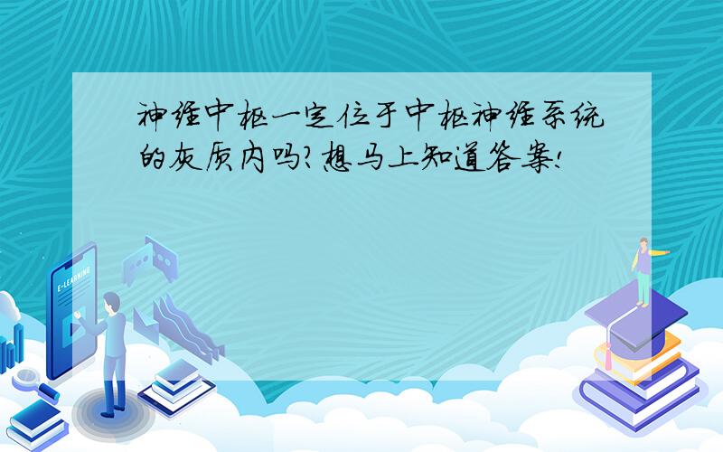 神经中枢一定位于中枢神经系统的灰质内吗?想马上知道答案!