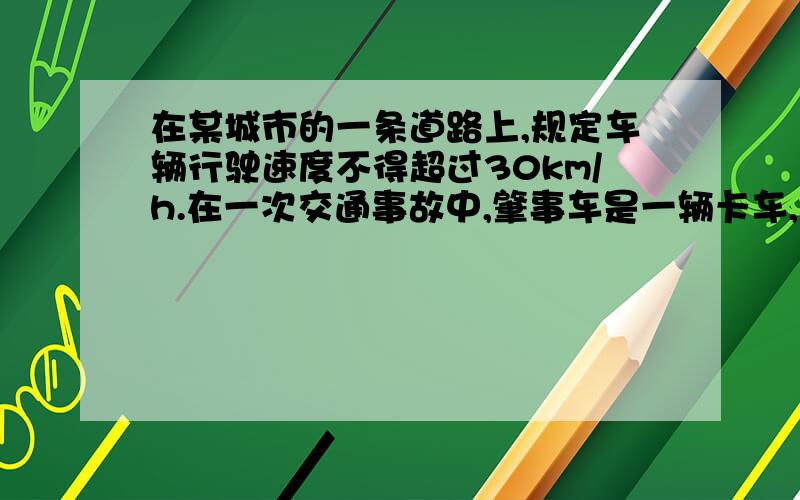 在某城市的一条道路上,规定车辆行驶速度不得超过30km/h.在一次交通事故中,肇事车是一辆卡车,量得这辆卡车紧急刹车(车轮被抱死)时留下的刹车痕迹长为7.6m,己知该汽车轮胎与路面的动摩擦