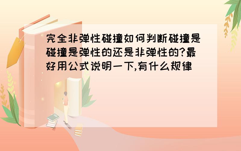 完全非弹性碰撞如何判断碰撞是碰撞是弹性的还是非弹性的?最好用公式说明一下,有什么规律