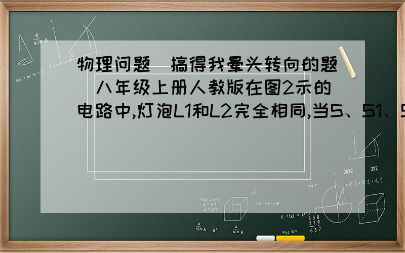 物理问题（搞得我晕头转向的题）八年级上册人教版在图2示的电路中,灯泡L1和L2完全相同,当S、S1、S2都闭合时,电流表的读数是0.54安,下面的说法中你认为错误的是 （ ） A、两个灯泡中的电流