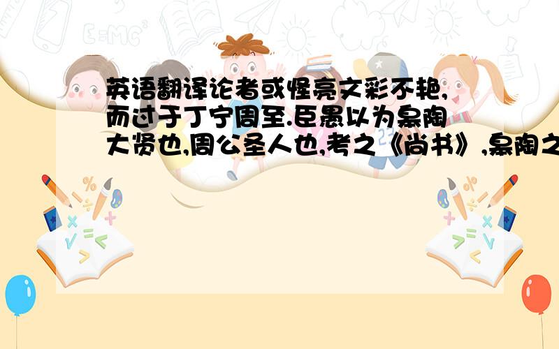 英语翻译论者或怪亮文彩不艳,而过于丁宁周至.臣愚以为皋陶大贤也,周公圣人也,考之《尚书》,皋陶之谟略而雅,周公之诰烦而悉.何则?皋陶与舜、禹共谈,周公与群下矢誓故也.亮所与言,尽众