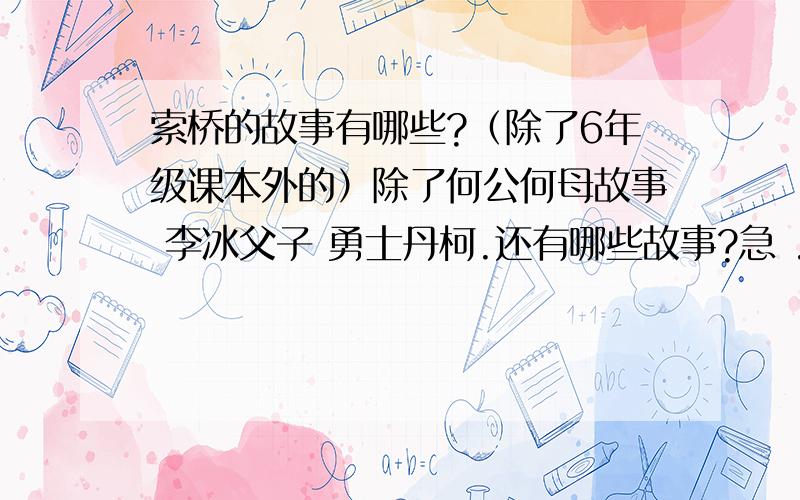 索桥的故事有哪些?（除了6年级课本外的）除了何公何母故事 李冰父子 勇士丹柯.还有哪些故事?急 .除了课本上的故事以外,还有没有别的故事,但还是安澜索桥的故事啊!