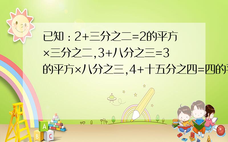 已知：2+三分之二=2的平方×三分之二,3+八分之三=3的平方×八分之三,4+十五分之四=四的平方×十五分之四那么若10+a分之b=10的平方×a分之b,a+b=?