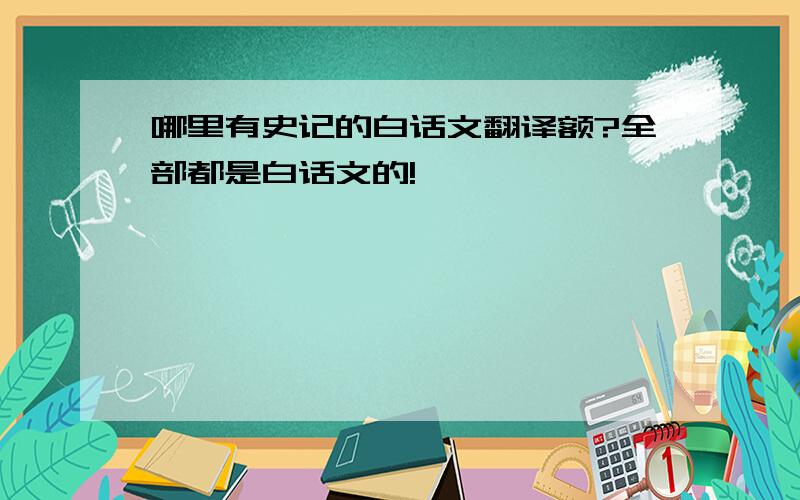 哪里有史记的白话文翻译额?全部都是白话文的!