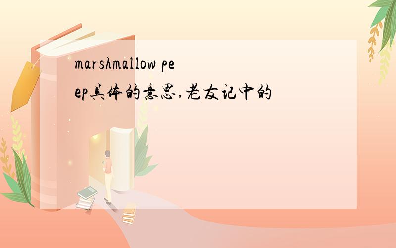 marshmallow peep具体的意思,老友记中的