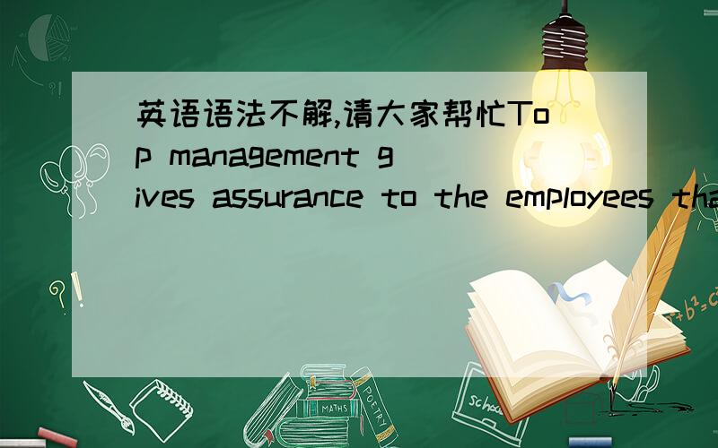 英语语法不解,请大家帮忙Top management gives assurance to the employees that their jobs are not endangered, that the new system is not a threat, but a solution to become competitive and remain in business.帮我分析一下这个句子的