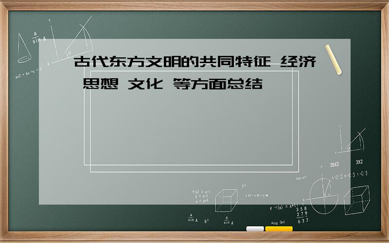 古代东方文明的共同特征 经济 思想 文化 等方面总结