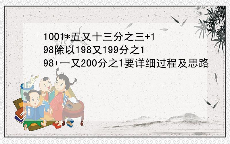 1001*五又十三分之三+198除以198又199分之198+一又200分之1要详细过程及思路