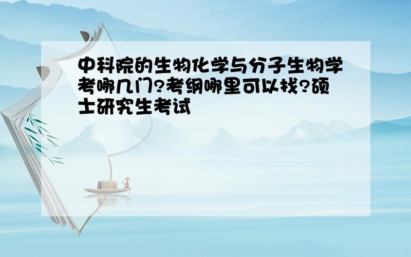 中科院的生物化学与分子生物学考哪几门?考纲哪里可以找?硕士研究生考试