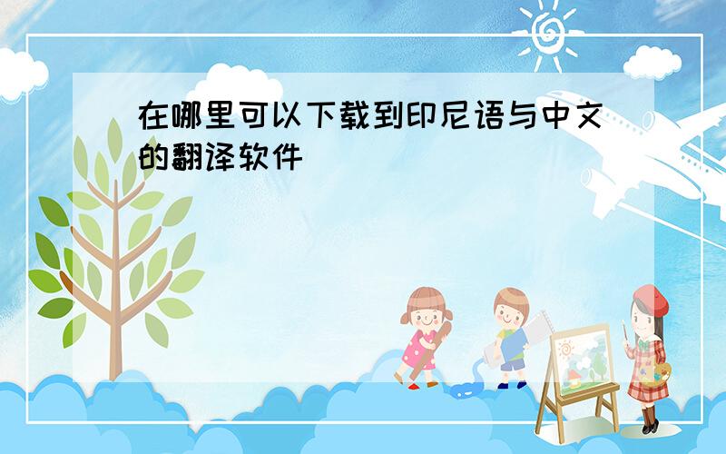 在哪里可以下载到印尼语与中文的翻译软件