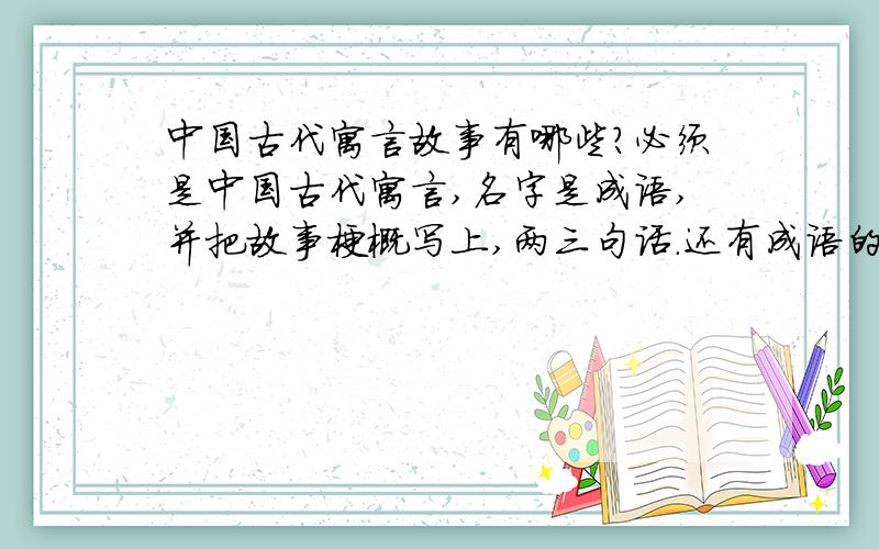 中国古代寓言故事有哪些?必须是中国古代寓言,名字是成语,并把故事梗概写上,两三句话.还有成语的释义.