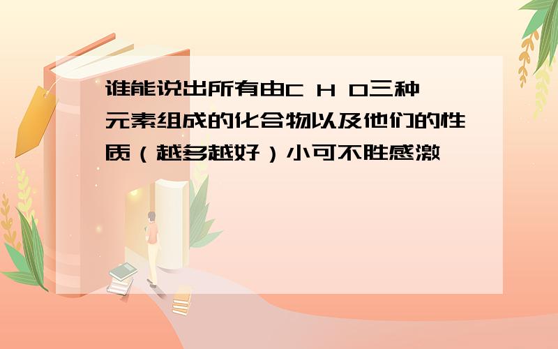 谁能说出所有由C H O三种元素组成的化合物以及他们的性质（越多越好）小可不胜感激