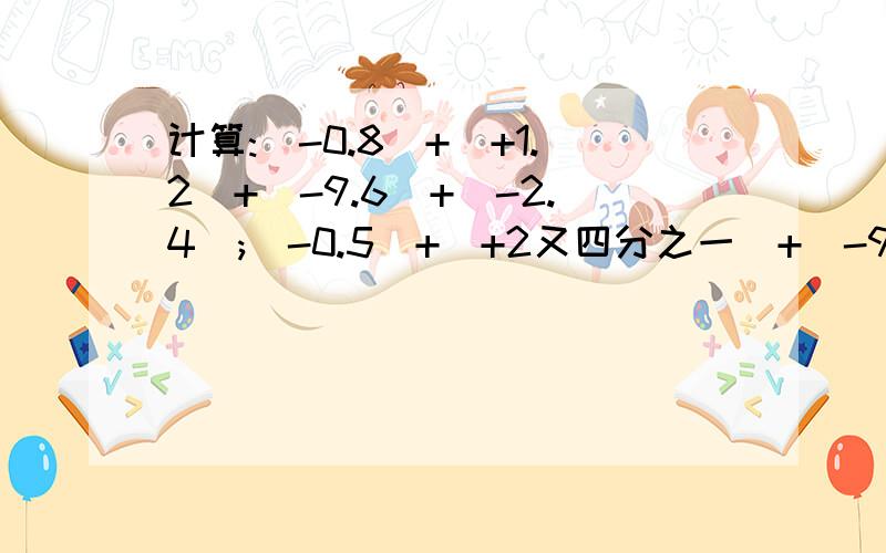 计算:(-0.8)+(+1.2)+(-9.6)+(-2.4);(-0.5)+(+2又四分之一)+(-9又二分之一)+(+9.75)需要列出算式,
