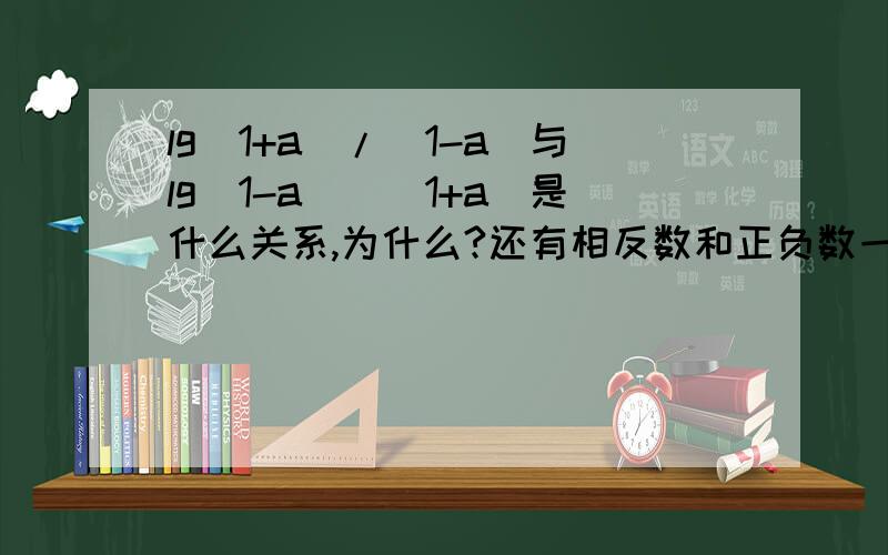 lg（1+a）/(1-a)与lg(1-a)\(1+a)是什么关系,为什么?还有相反数和正负数一样吗？