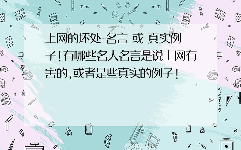 上网的坏处 名言 或 真实例子!有哪些名人名言是说上网有害的,或者是些真实的例子!