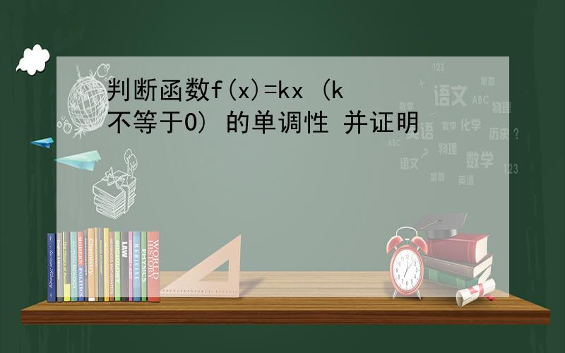 判断函数f(x)=kx (k不等于0) 的单调性 并证明