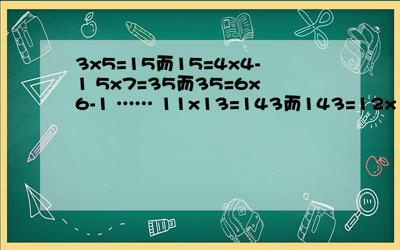 3x5=15而15=4x4-1 5x7=35而35=6x6-1 …… 11x13=143而143=12x12-1 将你猜想的规律