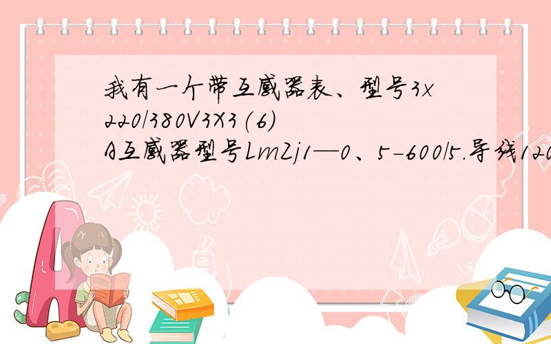 我有一个带互感器表、型号3x220/380V3X3(6)A互感器型号LmZj1—0、5-600/5.导线120怎样看表数?有倍数吗多