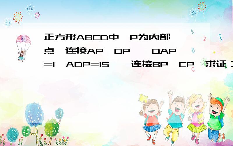 正方形ABCD中,P为内部一点,连接AP,DP,∠DAP=1∠ADP=15°,连接BP,CP,求证：△PBC是等边△正方形ABCD中，P为内部一点，连接AP,DP,∠DAP=∠ADP=15°，连接BP,CP,求证：△PBC是等边△