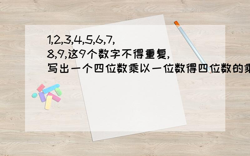 1,2,3,4,5,6,7,8,9,这9个数字不得重复,写出一个四位数乘以一位数得四位数的乘式十万火急