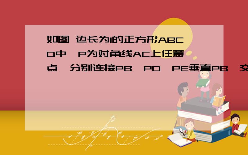 如图 边长为1的正方形ABCD中,P为对角线AC上任意一点,分别连接PB,PD,PE垂直PB,交CD于E.求证PE=PD.图就不画了,