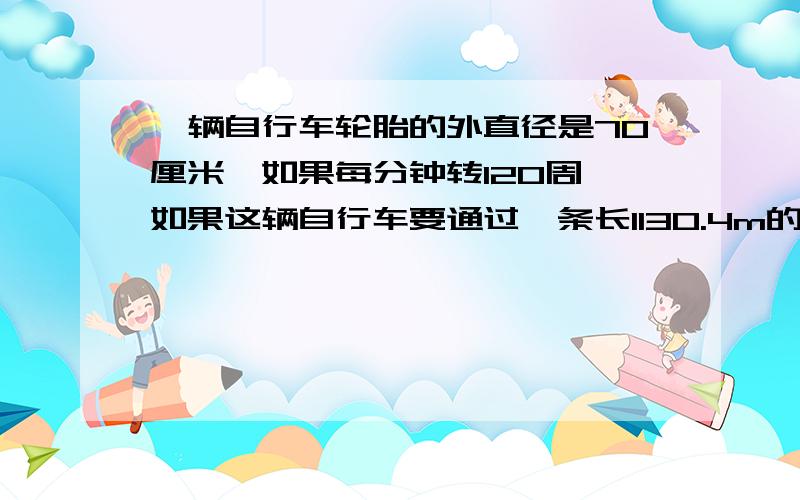 一辆自行车轮胎的外直径是70厘米,如果每分钟转120周,如果这辆自行车要通过一条长1130.4m的大桥,大约需要几分钟