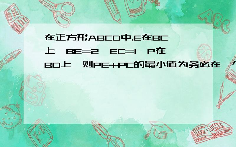 在正方形ABCD中.E在BC上,BE=2,EC=1,P在BD上,则PE+PC的最小值为务必在一个小时内写出答案,