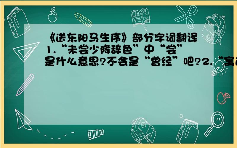 《送东阳马生序》部分字词翻译1.“未尝少降辞色”中“尝”是什么意思?不会是“曾经”吧?2.“寓逆旅,主人日再食”什么意思?3.“同舍生皆披绮绣,戴朱缨宝饰之帽”中“绮绣,戴朱缨宝饰之