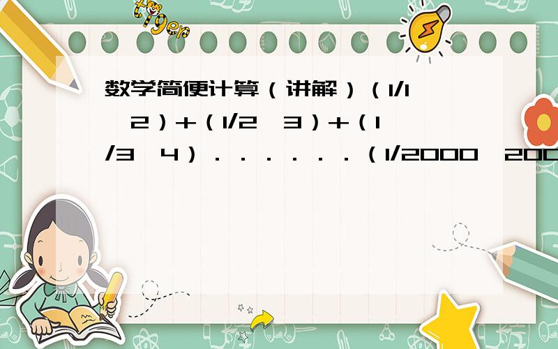 数学简便计算（讲解）（1/1*2）+（1/2*3）+（1/3*4）．．．．．．（1/2000*2001）＝