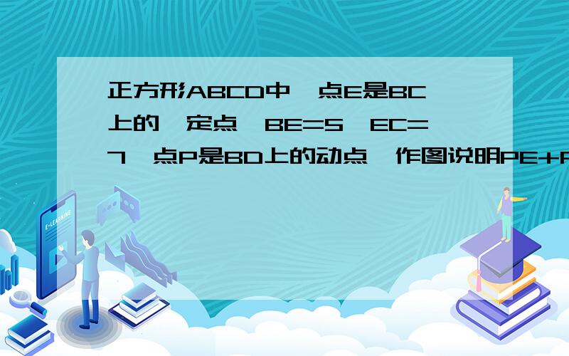 正方形ABCD中,点E是BC上的一定点,BE=5,EC=7,点P是BD上的动点,作图说明PE+PC的最小值并求出值