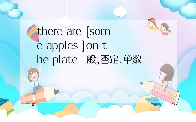 there are [some apples ]on the plate一般,否定.单数