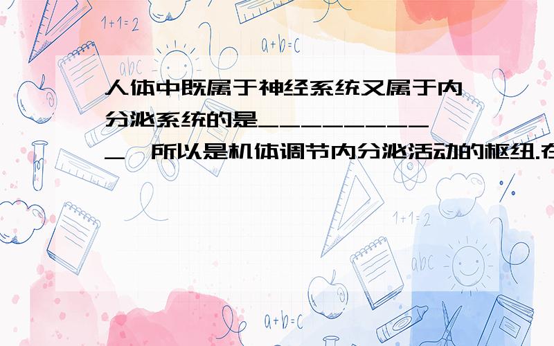 人体中既属于神经系统又属于内分泌系统的是_________,所以是机体调节内分泌活动的枢纽.在网上查空里应当填下丘脑可是为什么不填垂体呢?