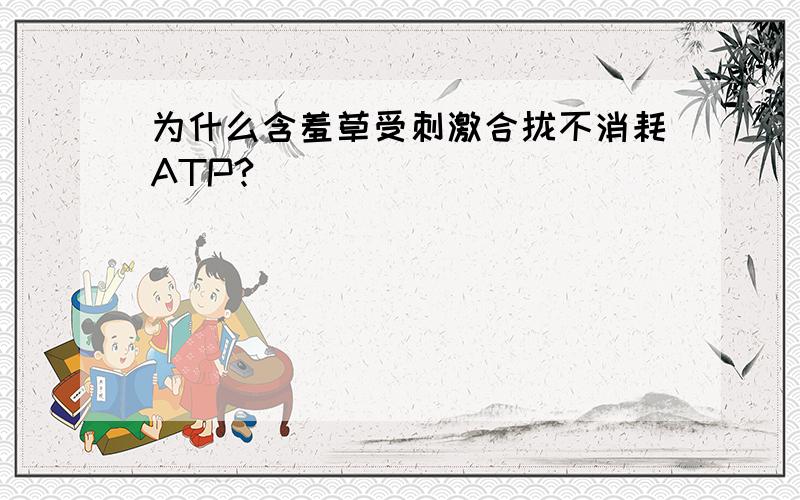 为什么含羞草受刺激合拢不消耗ATP?