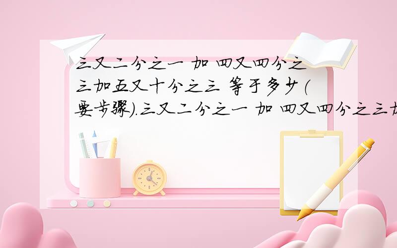 三又二分之一 加 四又四分之三加五又十分之三 等于多少（要步骤）.三又二分之一 加 四又四分之三加五又十分之三,算这类数有没简便些的算法?或是其他的方法,按还原分子 然后同分 再算,