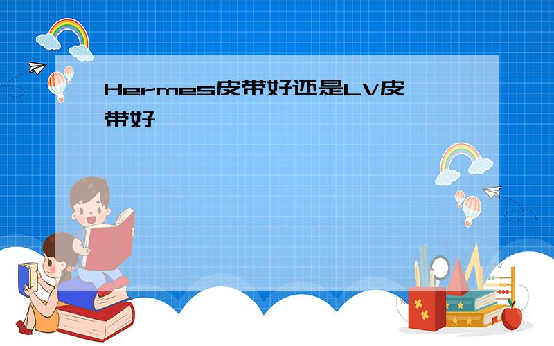 Hermes皮带好还是LV皮带好