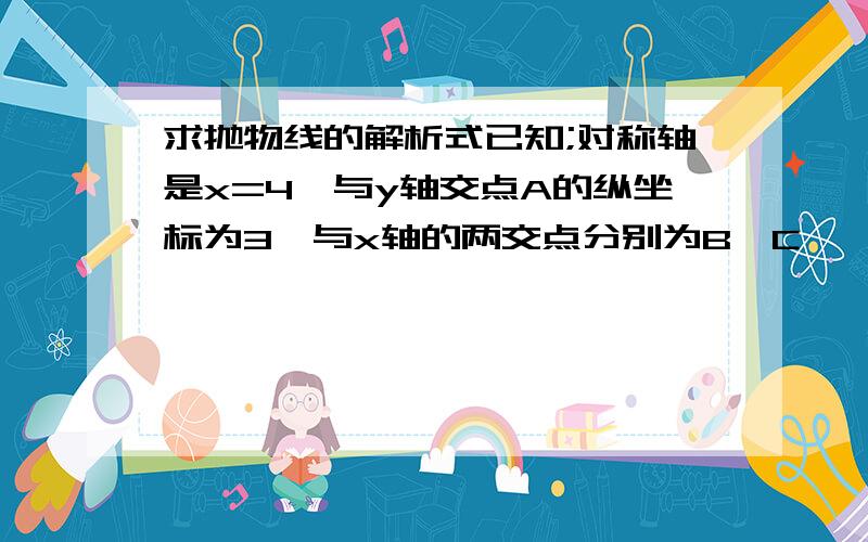 求抛物线的解析式已知;对称轴是x=4,与y轴交点A的纵坐标为3,与x轴的两交点分别为B,C,△ABC的面积为3.