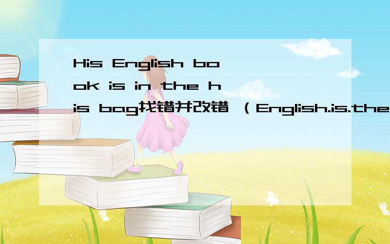 His English book is in the his bag找错并改错 （English.is.the.其中有一个单词用法错误）急.