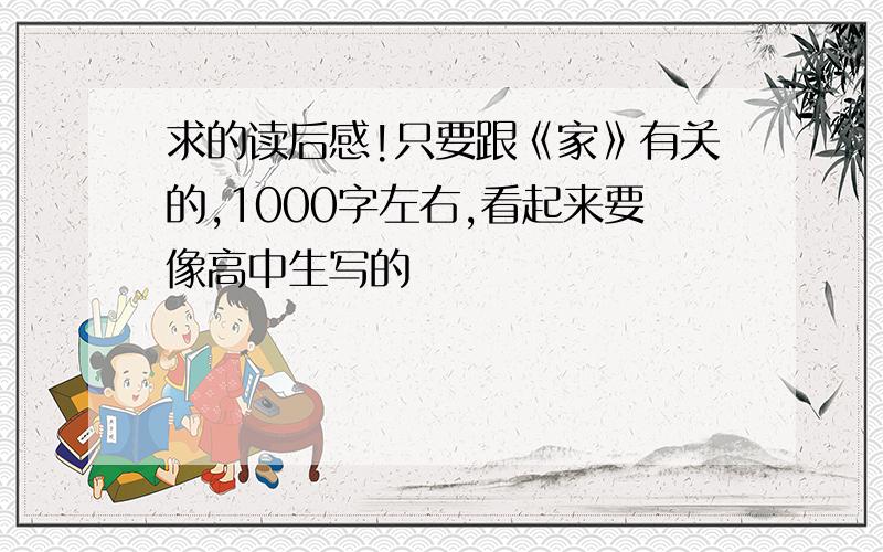 求的读后感!只要跟《家》有关的,1000字左右,看起来要像高中生写的