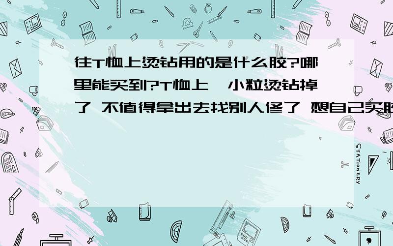 往T恤上烫钻用的是什么胶?哪里能买到?T恤上一小粒烫钻掉了 不值得拿出去找别人修了 想自己买胶然后用蒸汽熨斗烫上去 请问应该买什么胶呢? 哪种店里有卖?掉下来的那粒钻胶也差不多掉完