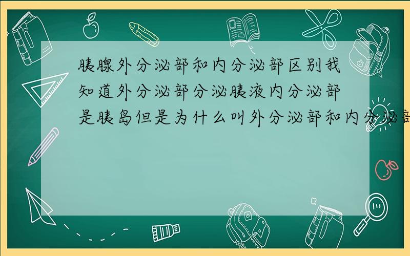 胰腺外分泌部和内分泌部区别我知道外分泌部分泌胰液内分泌部是胰岛但是为什么叫外分泌部和内分泌部.我想具体了解它