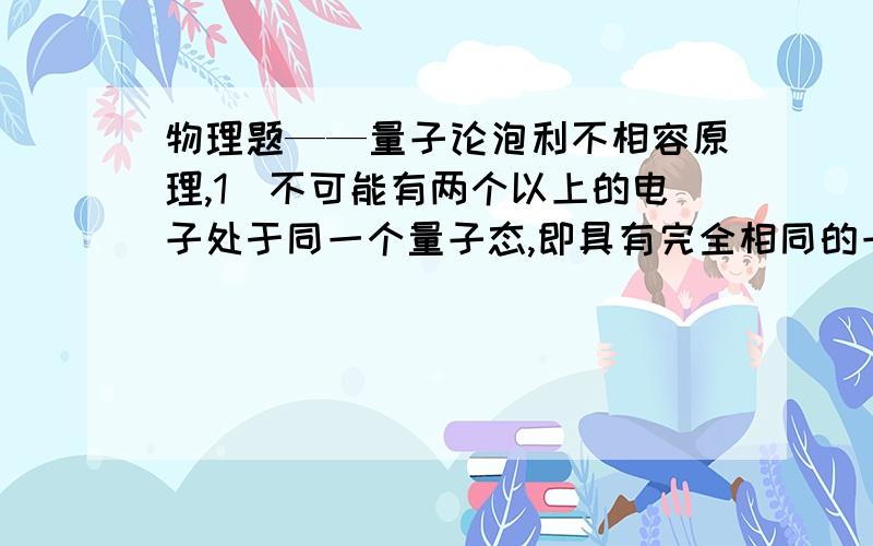 物理题——量子论泡利不相容原理,1）不可能有两个以上的电子处于同一个量子态,即具有完全相同的一组量子.2）不可能有两个以上的光子处于同一个量子态,即具有完全相同的一组量子.3）