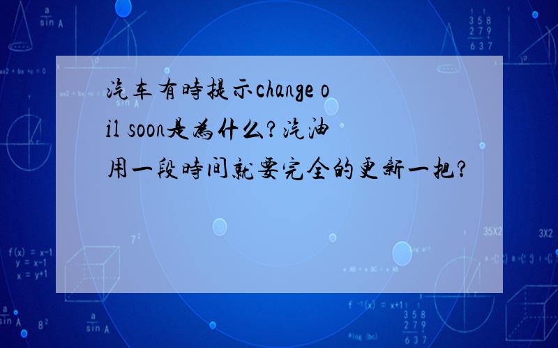 汽车有时提示change oil soon是为什么?汽油用一段时间就要完全的更新一把?