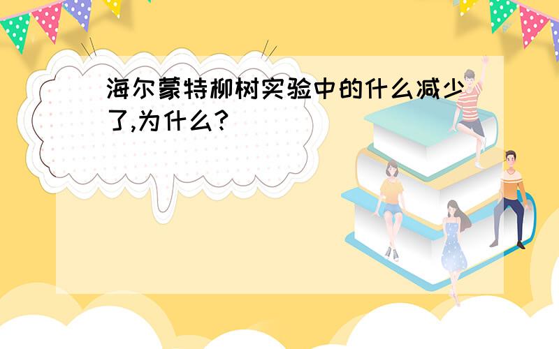 海尔蒙特柳树实验中的什么减少了,为什么?