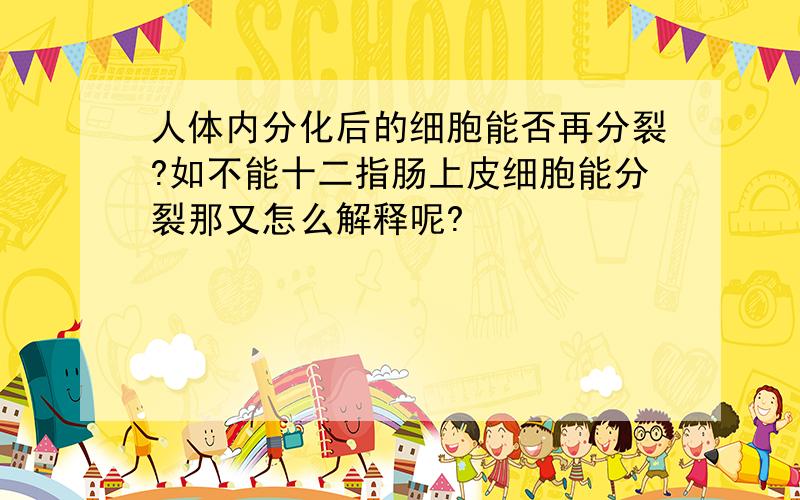 人体内分化后的细胞能否再分裂?如不能十二指肠上皮细胞能分裂那又怎么解释呢?