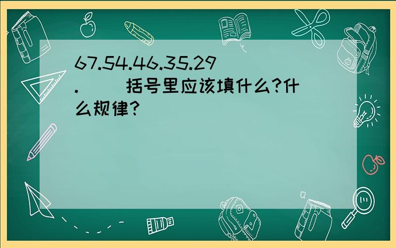 67.54.46.35.29.( )括号里应该填什么?什么规律?