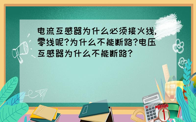 电流互感器为什么必须接火线,零线呢?为什么不能断路?电压互感器为什么不能断路?