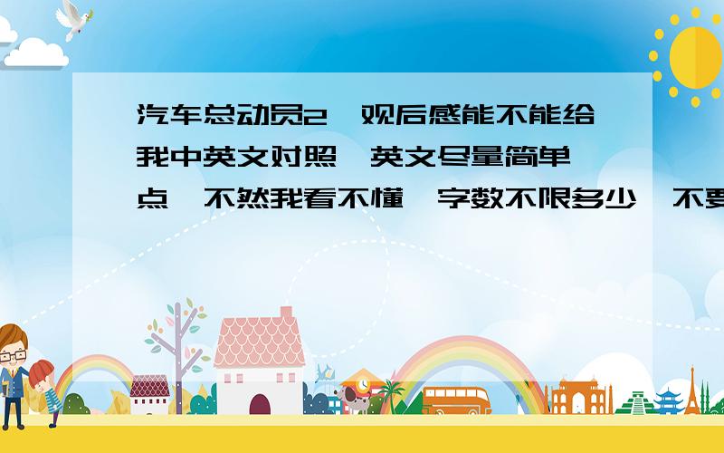 汽车总动员2,观后感能不能给我中英文对照,英文尽量简单一点,不然我看不懂,字数不限多少,不要翻译器啊!