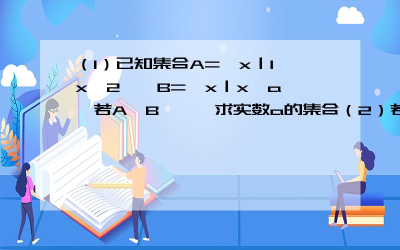 （1）已知集合A={x｜1＜x＜2},B={x｜x≤a},若A∩B≠∅,求实数a的集合（2）若f（x）是定义在R的奇函数,当x＜0时,f（x）=x（x-1）,当x＞0时,求f（x）的解析式